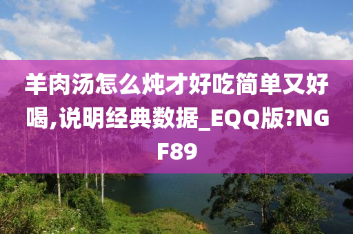 羊肉汤怎么炖才好吃简单又好喝,说明经典数据_EQQ版?NGF89
