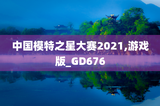 中国模特之星大赛2021,游戏版_GD676