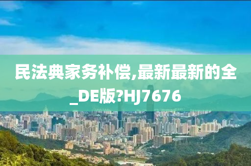 民法典家务补偿,最新最新的全_DE版?HJ7676
