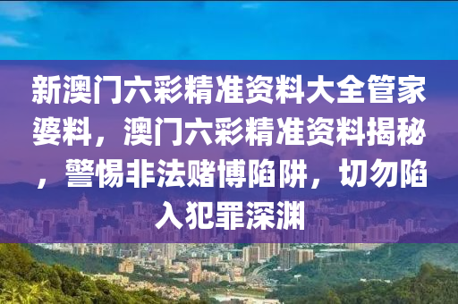 新澳门六彩精准资料大全管家婆料，澳门六彩精准资料揭秘，警惕非法赌博陷阱，切勿陷入犯罪深渊