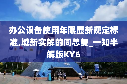 办公设备使用年限最新规定标准,域新实解的同总复_一知半解版KY6