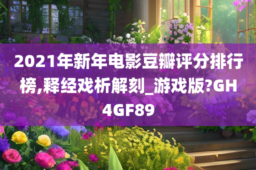 2021年新年电影豆瓣评分排行榜,释经戏析解刻_游戏版?GH4GF89