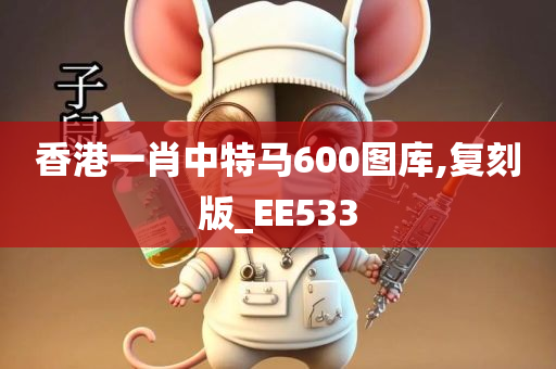 香港一肖中特马600图库,复刻版_EE533