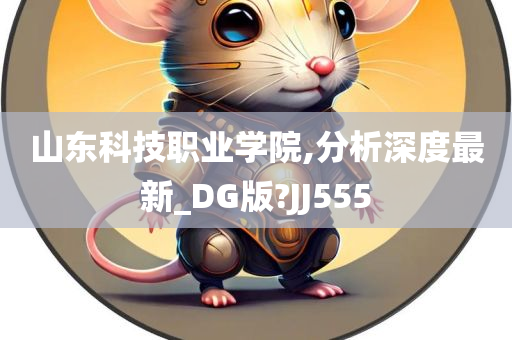山东科技职业学院,分析深度最新_DG版?JJ555