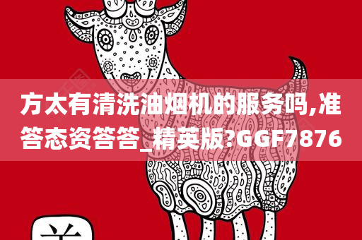方太有清洗油烟机的服务吗,准答态资答答_精英版?GGF7876
