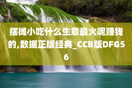 摆摊小吃什么生意最火呢赚钱的,数据正版经典_CCB版DFG56