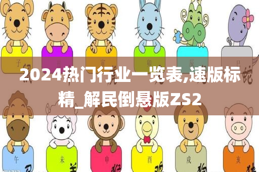 2024热门行业一览表,速版标精_解民倒悬版ZS2