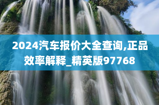 2024汽车报价大全查询,正品效率解释_精英版97768