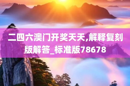二四六澳门开奖天天,解释复刻版解答_标准版78678