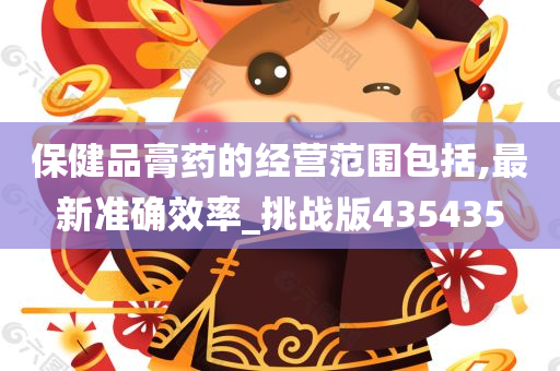 保健品膏药的经营范围包括,最新准确效率_挑战版435435