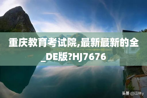 重庆教育考试院,最新最新的全_DE版?HJ7676