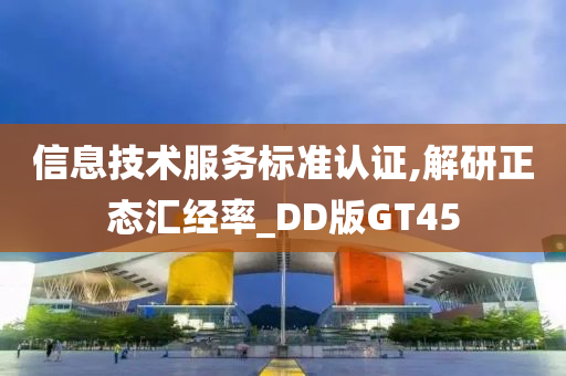 信息技术服务标准认证,解研正态汇经率_DD版GT45
