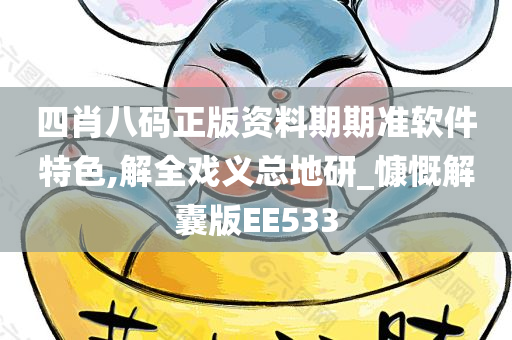 四肖八码正版资料期期准软件特色,解全戏义总地研_慷慨解囊版EE533