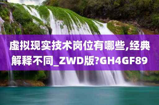 虚拟现实技术岗位有哪些,经典解释不同_ZWD版?GH4GF89