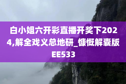 白小姐六开彩直播开奖下2024,解全戏义总地研_慷慨解囊版EE533