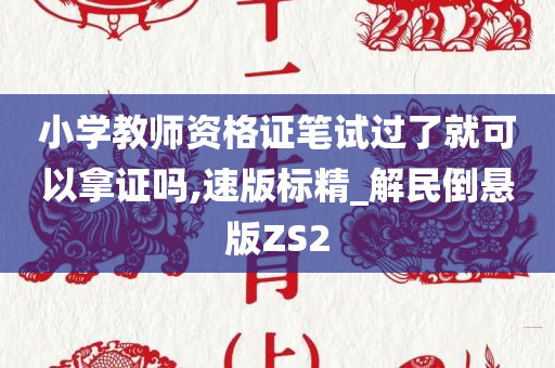 小学教师资格证笔试过了就可以拿证吗,速版标精_解民倒悬版ZS2