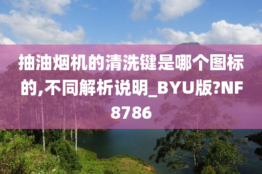 抽油烟机的清洗键是哪个图标的,不同解析说明_BYU版?NF8786