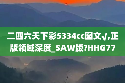 二四六天下彩5334cc图文√,正版领域深度_SAW版?HHG77