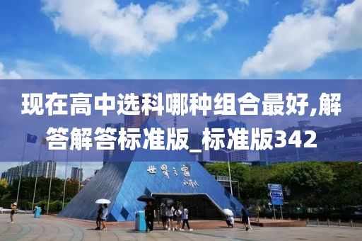 现在高中选科哪种组合最好,解答解答标准版_标准版342