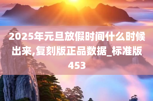2025年元旦放假时间什么时候出来,复刻版正品数据_标准版453