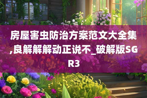 房屋害虫防治方案范文大全集,良解解解动正说不_破解版SGR3