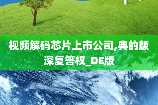 视频解码芯片上市公司,典的版深复答权_DE版