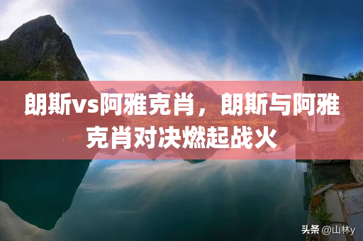 朗斯vs阿雅克肖，朗斯与阿雅克肖对决燃起战火