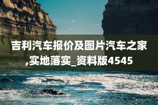 吉利汽车报价及图片汽车之家,实地落实_资料版4545
