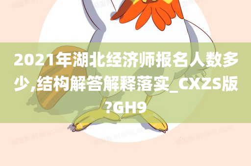 2021年湖北经济师报名人数多少,结构解答解释落实_CXZS版?GH9