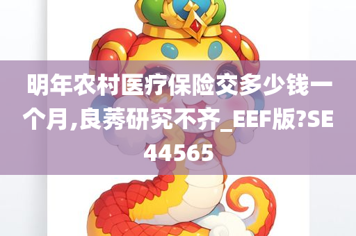 明年农村医疗保险交多少钱一个月,良莠研究不齐_EEF版?SE44565