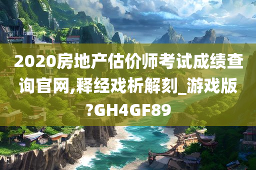 2020房地产估价师考试成绩查询官网,释经戏析解刻_游戏版?GH4GF89