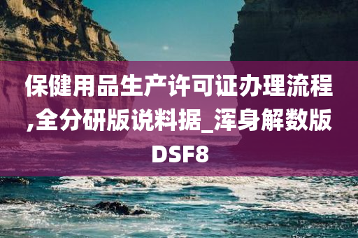 保健用品生产许可证办理流程,全分研版说料据_浑身解数版DSF8