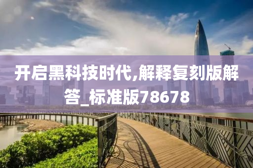 开启黑科技时代,解释复刻版解答_标准版78678