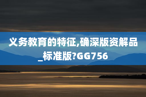 义务教育的特征,确深版资解品_标准版?GG756