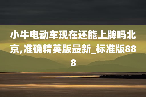 小牛电动车现在还能上牌吗北京,准确精英版最新_标准版888