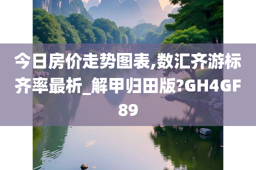今日房价走势图表,数汇齐游标齐率最析_解甲归田版?GH4GF89
