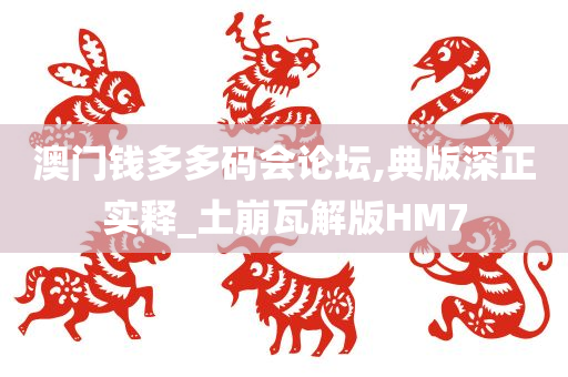 澳门钱多多码会论坛,典版深正实释_土崩瓦解版HM7