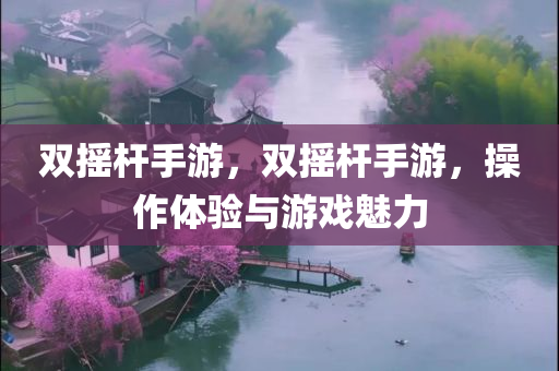 双摇杆手游，双摇杆手游，操作体验与游戏魅力