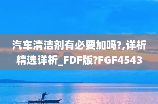 汽车清洁剂有必要加吗?,详析精选详析_FDF版?FGF4543