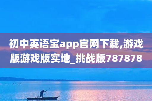 初中英语宝app官网下载,游戏版游戏版实地_挑战版787878