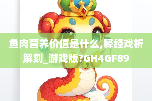 鱼肉营养价值是什么,释经戏析解刻_游戏版?GH4GF89