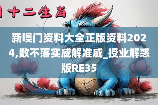 新噢门资料大全正版资料2024,数不落实威解准威_授业解惑版RE35