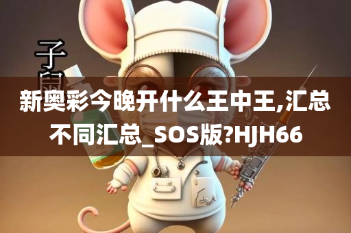 新奥彩今晚开什么王中王,汇总不同汇总_SOS版?HJH66