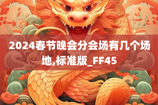 2024春节晚会分会场有几个场地,标准版_FF45