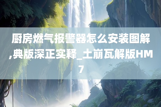 厨房燃气报警器怎么安装图解,典版深正实释_土崩瓦解版HM7