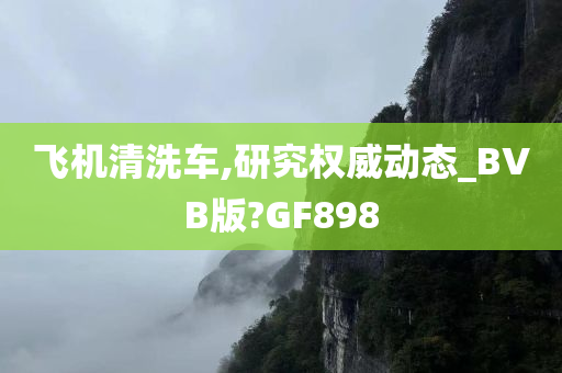 飞机清洗车,研究权威动态_今晚必出三肖2025_2025新澳门精准免费提供·精确判断BVB版?GF898