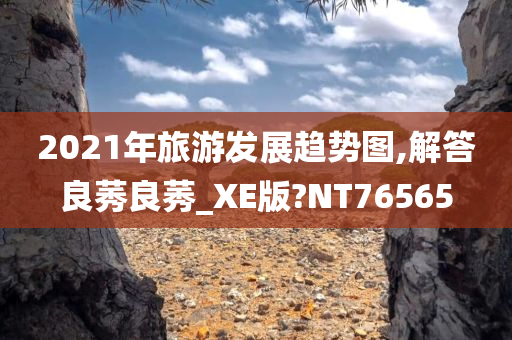 2021年旅游发展趋势图,解答良莠良莠_XE版?NT76565