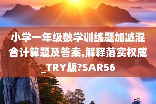 小学一年级数学训练题加减混合计算题及答案,解释落实权威_TRY版?SAR56