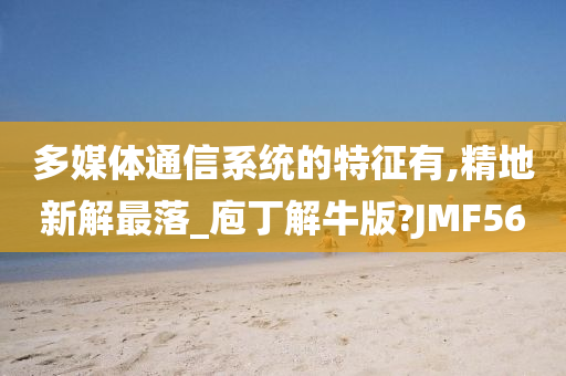 多媒体通信系统的特征有,精地新解最落_庖丁解牛版?JMF56
