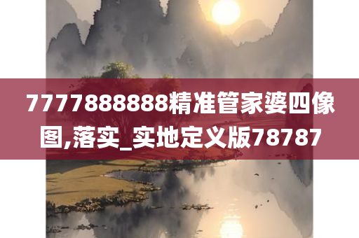 7777888888精准管家婆四像图,落实_实地定义版78787